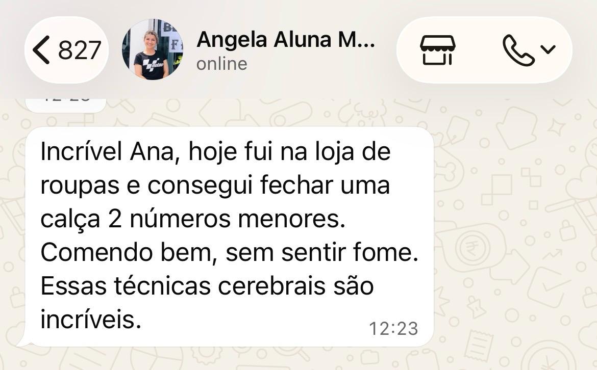 Mensagem de Angela no WhatsApp: hoje fui na loja de roupas e consegui fechar uma calça 2 números menores, comendo bem, sem sentir fome. Essas técnicas cerebrais são incríveis.